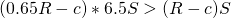 (0.65 R - c)* 6.5 S >   (R-c)  S
